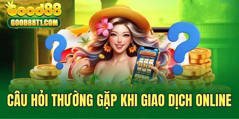 Câu hỏi thường gặp khi giao dịch online tại Good88